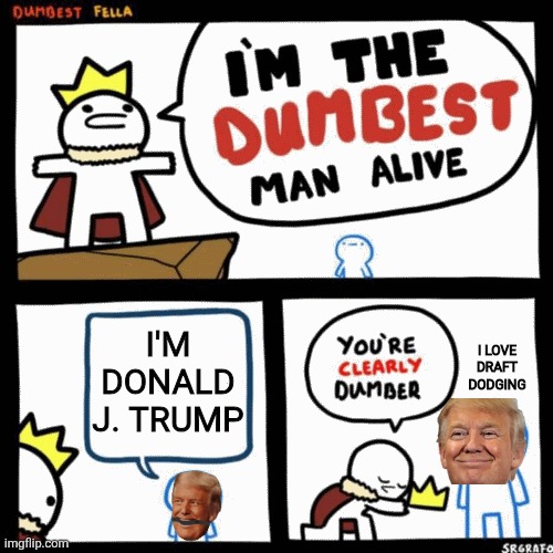 I'm the dumbest man alive | I'm Donald J. Trump; I love draft dodging | image tagged in i'm the dumbest man alive | made w/ Imgflip meme maker