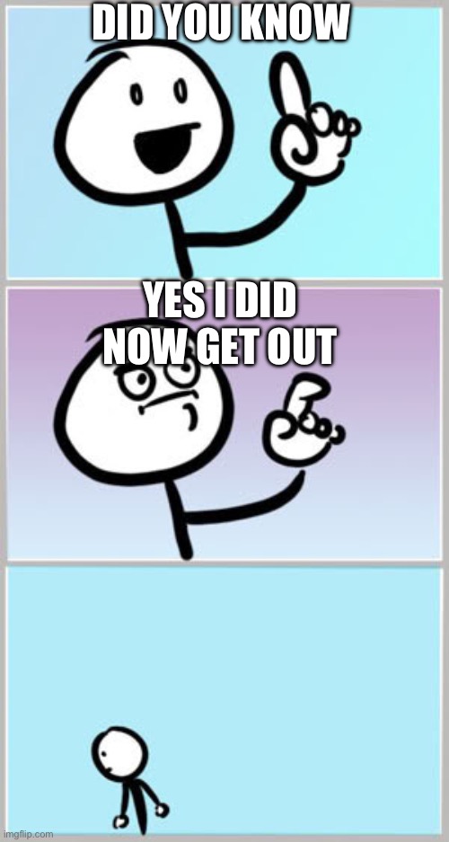 Well Nevermind | Did you know; Yes I did now get out | image tagged in well nevermind | made w/ Imgflip meme maker