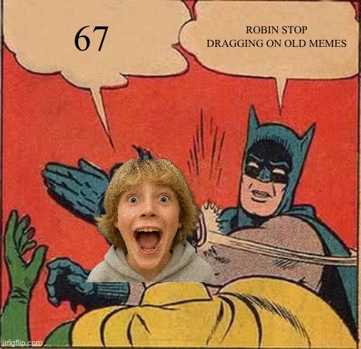 Batman Slapping Robin Meme | 67; Robin stop dragging on old memes | image tagged in memes,batman slapping robin | made w/ Imgflip meme maker