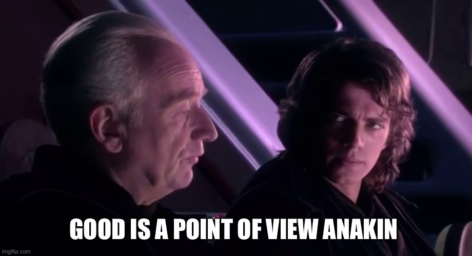 Good is a Point of View | Good is a point of view Anakin | image tagged in good is a point of view | made w/ Imgflip meme maker