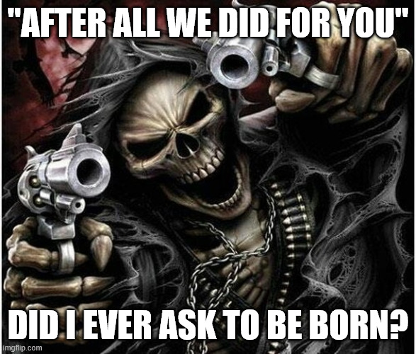 Best comeback to parents | "after all we did for you"; did I ever ask to be born? | image tagged in badass skeleton | made w/ Imgflip meme maker