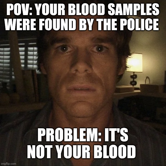 shocked dexter | Pov: your blood samples were found by the police; Problem: it's not your blood | image tagged in dexter morgan | made w/ Imgflip meme maker
