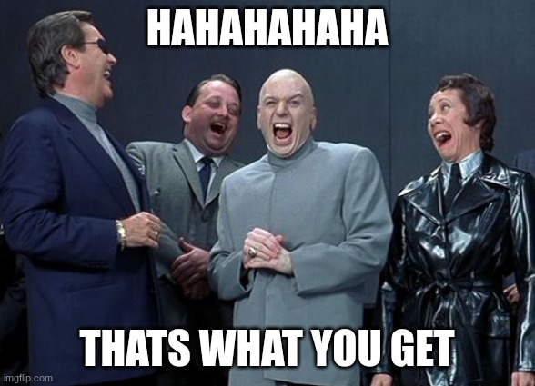 hahahahaha thats what you get | image tagged in memes,laughing villains | made w/ Imgflip meme maker