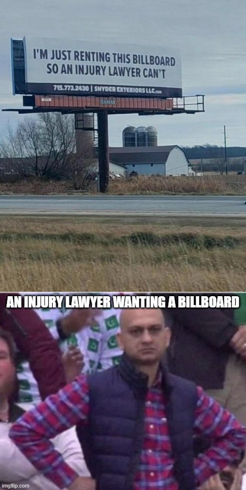 An injury lawyer wanting a billboard | image tagged in upset | made w/ Imgflip meme maker