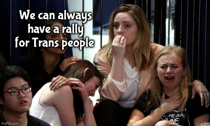 Stupid Libtards | We can always have a rally for Trans people | image tagged in stupid libtards | made w/ Imgflip meme maker