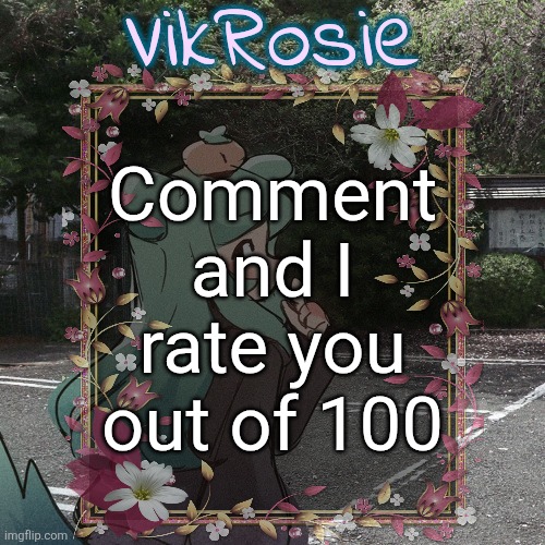 stealing idea | Comment and I rate you out of 100 | image tagged in rose's tanger temp | made w/ Imgflip meme maker