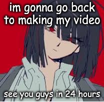 cannot contain the silliness | im gonna go back to making my video; see you guys in 24 hours | image tagged in cannot contain the silliness | made w/ Imgflip meme maker