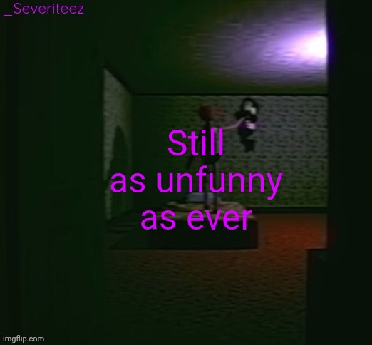 Bro thinks he's got the comedics √°3 | Still as unfunny as ever | image tagged in severiteez good parenting annoncement template in honor of moons | made w/ Imgflip meme maker