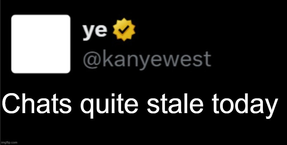kanye tweet blank | Chats quite stale today | image tagged in kanye tweet blank | made w/ Imgflip meme maker