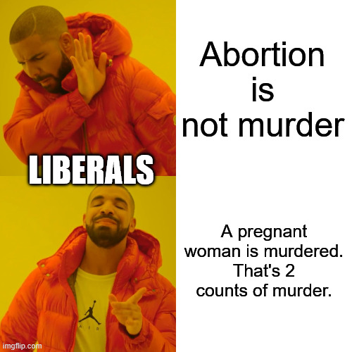 Drake Hotline Bling Meme | Abortion is not murder; liberals; A pregnant woman is murdered. That's 2 counts of murder. | image tagged in memes,drake hotline bling | made w/ Imgflip meme maker
