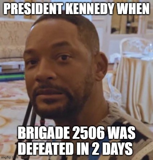 President Kennedy When; Brigade 2506 was defeated in 2 days | made w/ Imgflip meme maker