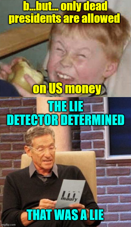 b...but... only dead presidents are allowed on US money The lie detector determined That was a lie | image tagged in sour apple,memes,maury lie detector | made w/ Imgflip meme maker