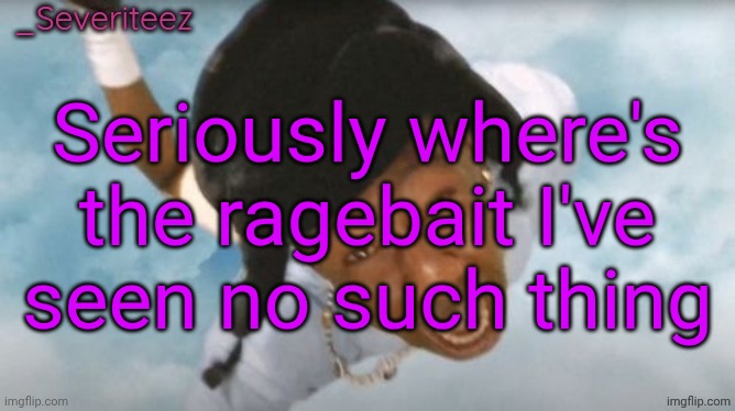 Severiteez Tyler the uncreative announcement template | Seriously where's the ragebait I've seen no such thing | image tagged in severiteez tyler the uncreative announcement template | made w/ Imgflip meme maker