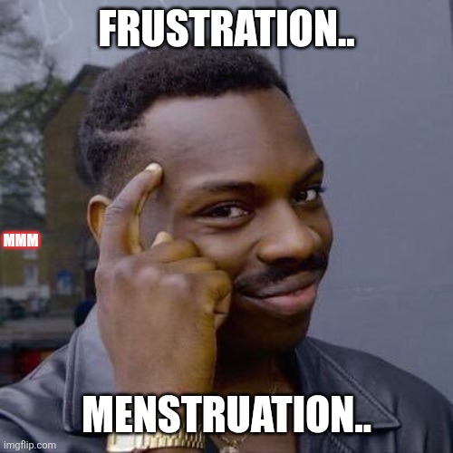 Thinking Black Guy | Frustration.. MMM; Menstruation.. | image tagged in thinking black guy | made w/ Imgflip meme maker