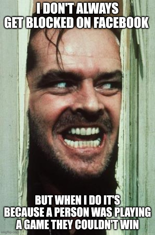 Here's Johnny Meme | I don't always get blocked on Facebook; But when I do it's because a person was playing
a game they couldn't win | image tagged in memes,here's johnny | made w/ Imgflip meme maker