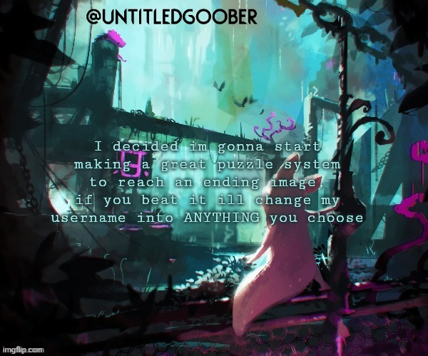 Ill also change my description to anything you choose | I decided im gonna start making a great puzzle system to reach an ending image, if you beat it ill change my username into ANYTHING you choose | image tagged in rain world | made w/ Imgflip meme maker