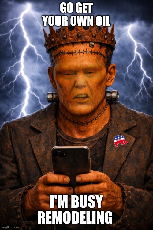 I'm Busy | Go get your own oil; I'm busy remodeling | image tagged in trump,iran,uk,oil | made w/ Imgflip meme maker
