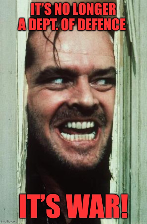 Here's Johnny Meme | It’s no longer a dept. of defence; It’s war! | image tagged in memes,here's johnny | made w/ Imgflip meme maker