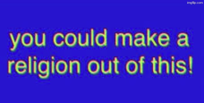 image tagged in you could make a religion out of this | made w/ Imgflip meme maker