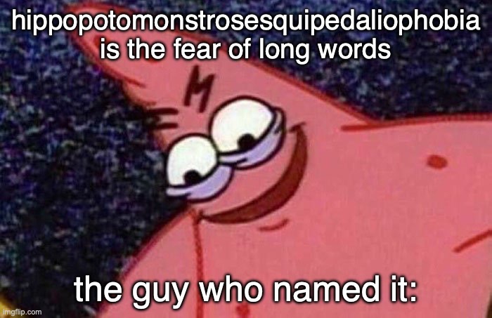 Evil Patrick  | hippopotomonstrosesquipedaliophobia is the fear of long words; the guy who named it: | image tagged in evil patrick | made w/ Imgflip meme maker