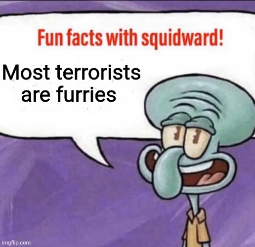 It's great to see this stream grow stronger and stronger | Most terrorists are furries | image tagged in fun facts with squidward | made w/ Imgflip meme maker