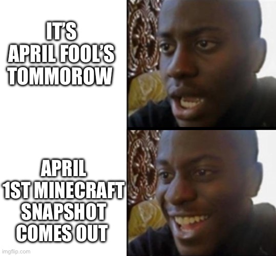 April 1st snapshot (yippee) | It’s April fool’s tommorow; April 1st Minecraft snapshot comes out | image tagged in sad to happy black guy | made w/ Imgflip meme maker
