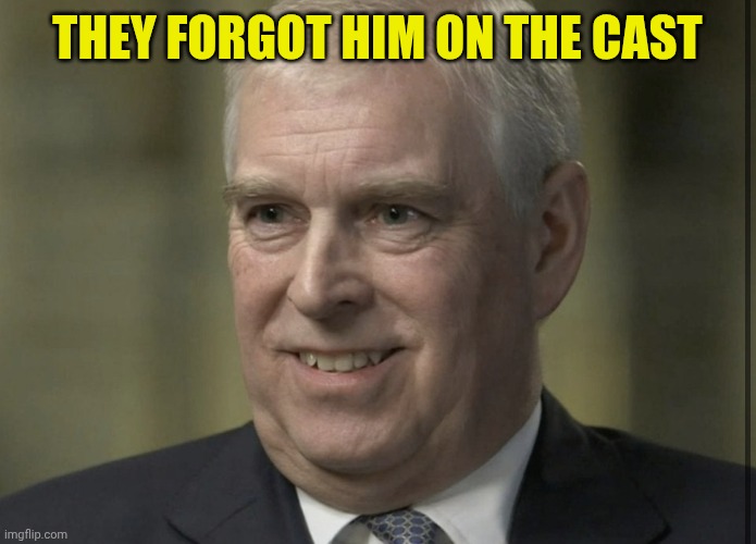 Prince Andrew | They forgot him on the cast | image tagged in prince andrew | made w/ Imgflip meme maker