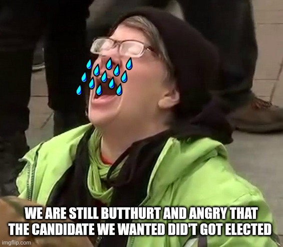 Crying liberal | We are still butthurt and angry that the candidate we wanted did't got elected | image tagged in crying liberal | made w/ Imgflip meme maker