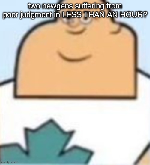 owen | two newgens suffering from poor judgment in LESS THAN AN HOUR? | image tagged in owen | made w/ Imgflip meme maker