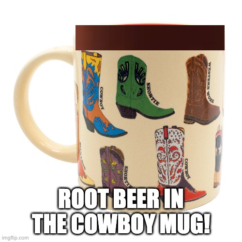 root beer in the cowboy mug | root beer in the cowboy mug! | image tagged in rootbeer | made w/ Imgflip meme maker