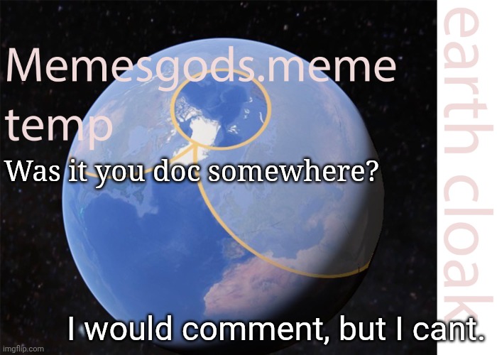 memesgods.meme temp | Was it you doc somewhere? I would comment, but I cant. | image tagged in memesgods meme temp | made w/ Imgflip meme maker