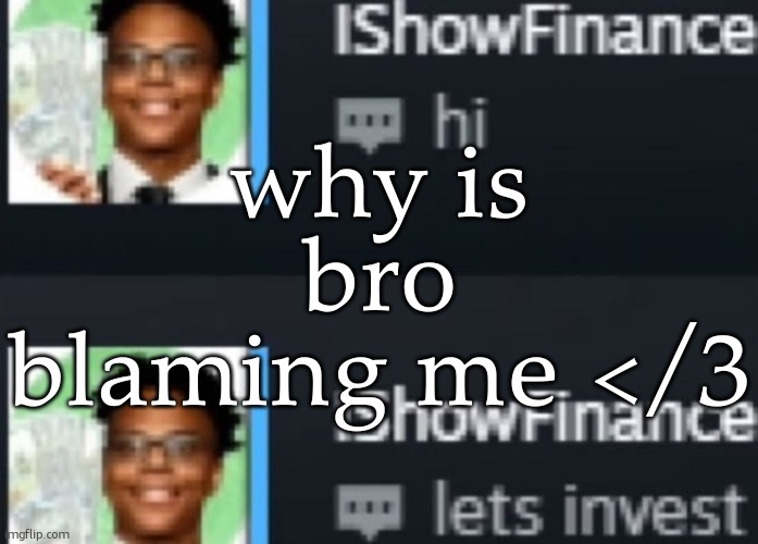 ishowfinance | why is bro blaming me </3 | image tagged in ishowfinance | made w/ Imgflip meme maker