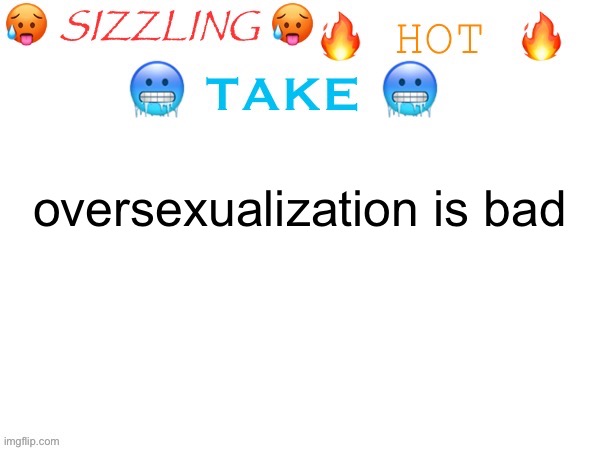 sizzling hot take | oversexualization is bad | image tagged in sizzling hot take | made w/ Imgflip meme maker