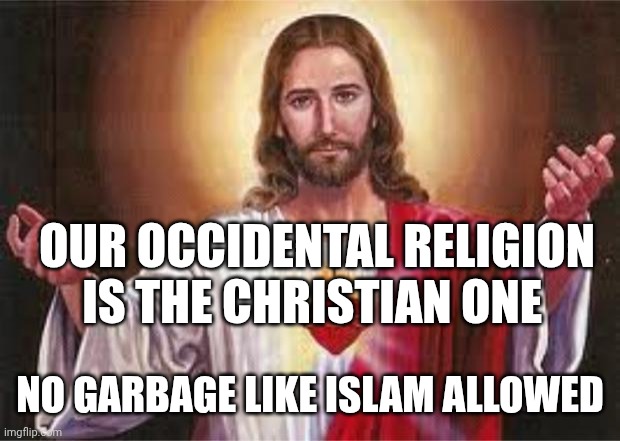 We believe in our lord Jesus Christ ❤️ | Our occidental religion is the Christian one; No garbage like islam allowed | image tagged in jesus | made w/ Imgflip meme maker