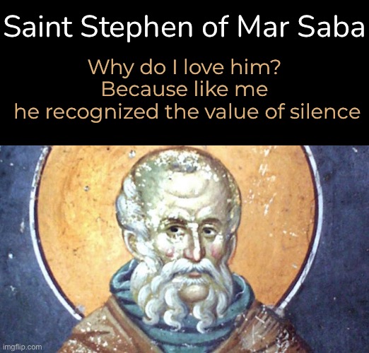 Peace and Quiet | Saint Stephen of Mar Saba; Why do I love him?
Because like me
 he recognized the value of silence | image tagged in saints,saint of the day | made w/ Imgflip meme maker