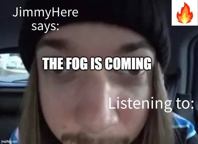 the fog is coming | image tagged in jimmyhere | made w/ Imgflip meme maker