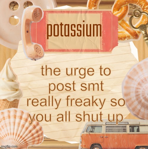 template (thanks shira) | the urge to post smt really freaky so you all shut up | image tagged in template thanks shira | made w/ Imgflip meme maker