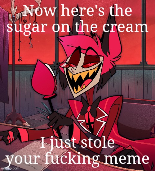 Now here's the sugar on the cream I just stole your fucking meme | made w/ Imgflip meme maker