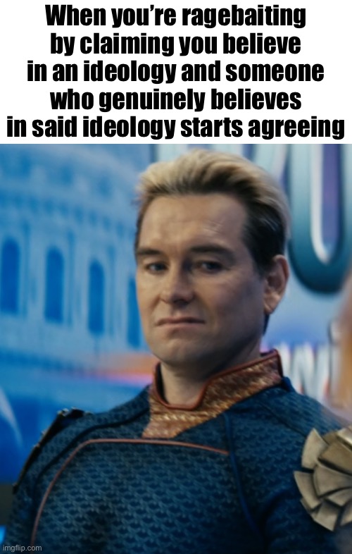 Pedos, Nazis, anti furries, you name it | When you’re ragebaiting by claiming you believe in an ideology and someone who genuinely believes in said ideology starts agreeing | image tagged in homelander disgusted | made w/ Imgflip meme maker