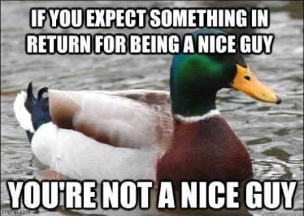 You're Not A Nice Guy | image tagged in life lessons,words of wisdom,nice guy,hypocrite,head up ass,jerk | made w/ Imgflip meme maker