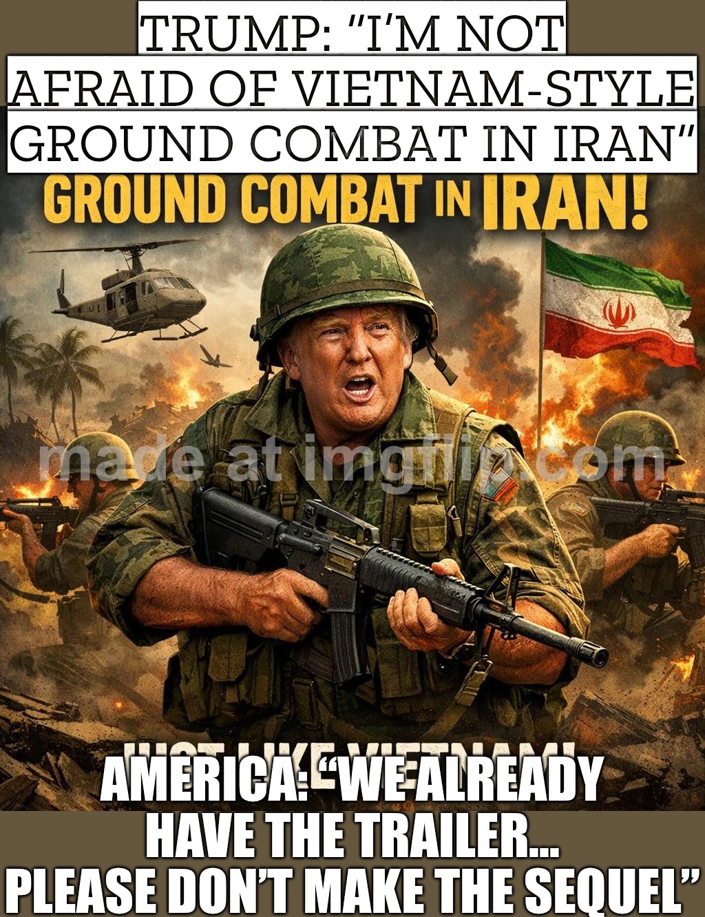 BRO, THAT’S NOT A FLEX — THAT’S HOW YOU GET A SEQUEL TO A DISASTER | TRUMP: “I’M NOT AFRAID OF VIETNAM-STYLE GROUND COMBAT IN IRAN”; AMERICA: “WE ALREADY HAVE THE TRAILER… PLEASE DON’T MAKE THE SEQUEL” | image tagged in donald trump,sequel,vietnam,iran,world war 3,history memes | made w/ Imgflip meme maker