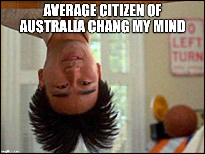 Average citizen of Australia chang my mind | image tagged in long duck dong upside down | made w/ Imgflip meme maker