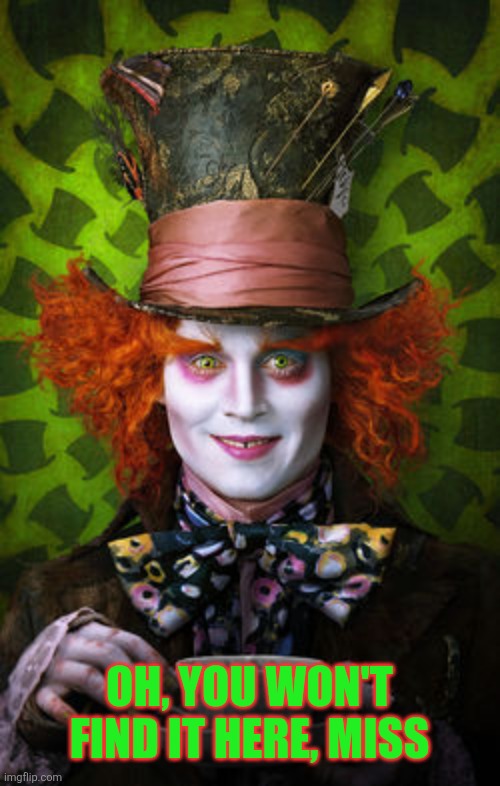Mad Hatter | Oh, you won't find it here, miss | image tagged in mad hatter | made w/ Imgflip meme maker