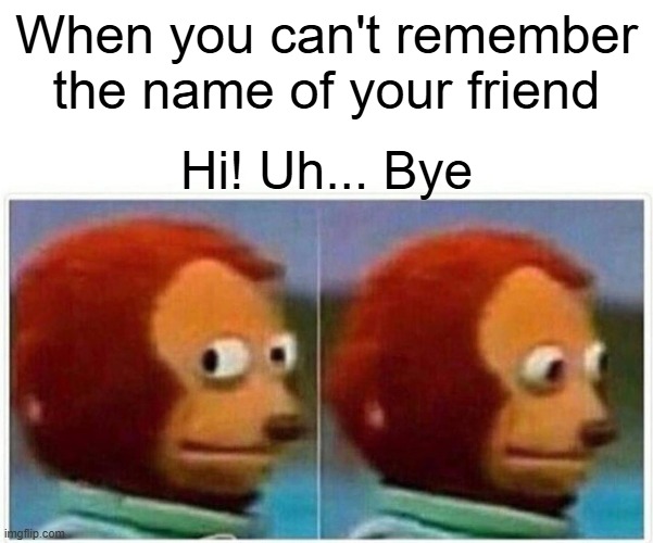 Resurfacing Memories | When you can't remember the name of your friend; Hi! Uh... Bye | image tagged in memes,monkey puppet | made w/ Imgflip meme maker