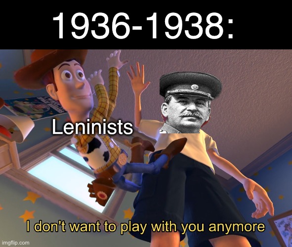 1936-1938 | 1936-1938:; Leninists | image tagged in i don't want to play with you anymore,joseph stalin,leninism,stalin,lenin,ussr | made w/ Imgflip meme maker