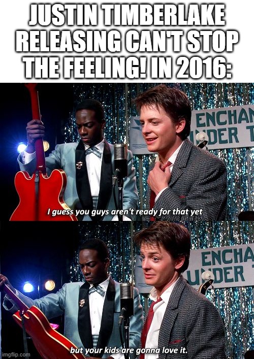 Can Justin Timberlake release Can't Stop the Feeling!? | Justin Timberlake releasing Can't Stop the Feeling! in 2016: | image tagged in i guess you guys aren't ready for that but your kids are gonna,memes,funny | made w/ Imgflip meme maker