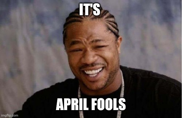 April Fools??? | It's; April Fools | image tagged in memes,yo dawg heard you | made w/ Imgflip meme maker