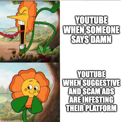 youtube be like | youtube when someone says damn; youtube when suggestive and scam ads are infesting their platform | image tagged in cuphead flower,youtube | made w/ Imgflip meme maker