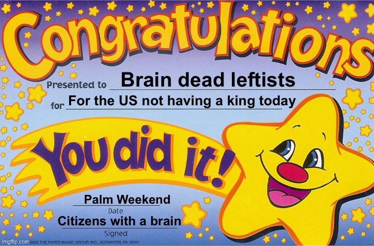 Protesting unicorns | Brain dead leftists; For the US not having a king today; Palm Weekend; Citizens with a brain | image tagged in congratulations you did it,politics lol,derp,memes | made w/ Imgflip meme maker