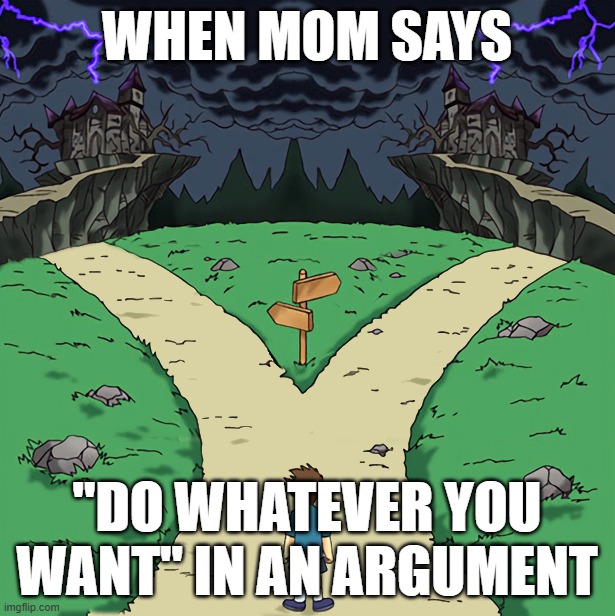This is prolly relatable tbh | When mom says; "Do whatever you want" in an argument | image tagged in 2 ways dark | made w/ Imgflip meme maker